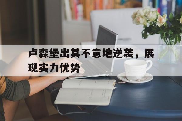 瓦力棋牌app-卢森堡出其不意地逆袭，展现实力优势